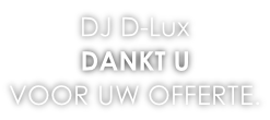 DJ D-Lux  DANKT U  VOOR UW OFFERTE.